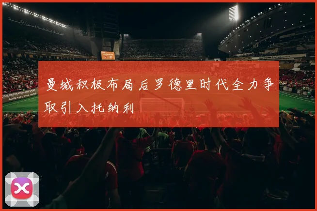 曼城积极布局后罗德里时代全力争取引入托纳利