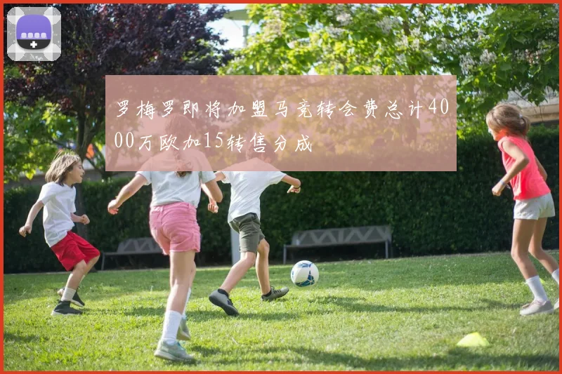 罗梅罗即将加盟马竞转会费总计4000万欧加15转售分成