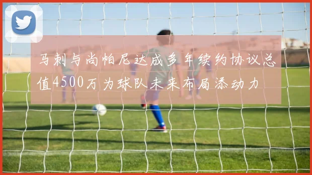 马刺与尚帕尼达成多年续约协议总值4500万为球队未来布局添动力