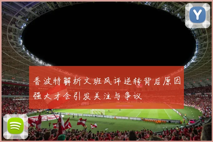 香波特解析文班风评逆转背后原因强大才会引发关注与争议