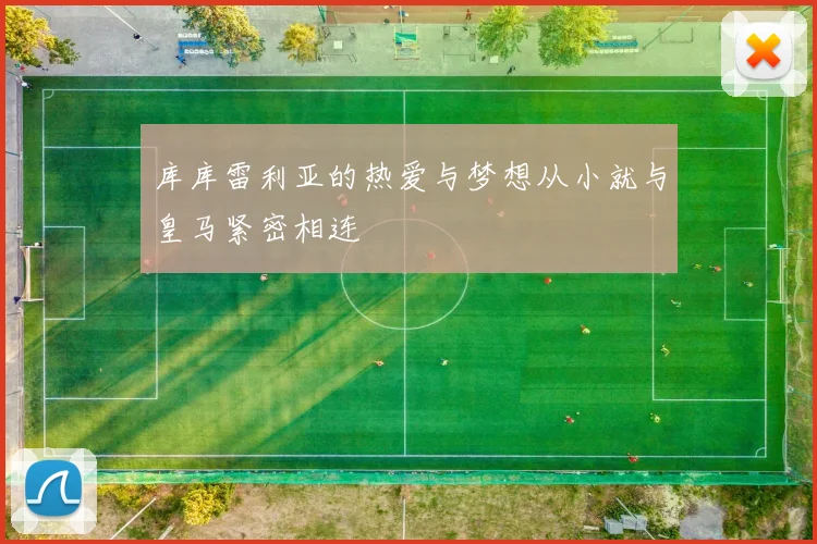 库库雷利亚的热爱与梦想从小就与皇马紧密相连