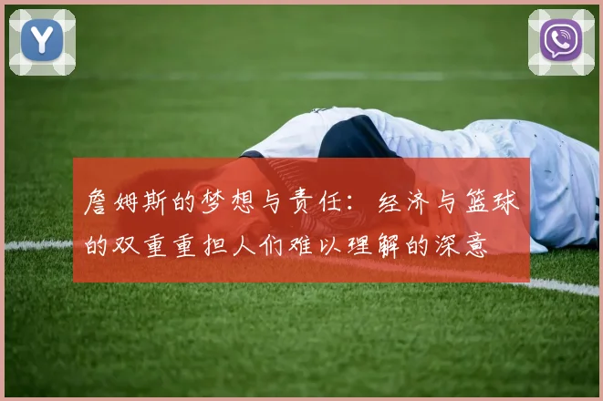 詹姆斯的梦想与责任：经济与篮球的双重重担人们难以理解的深意