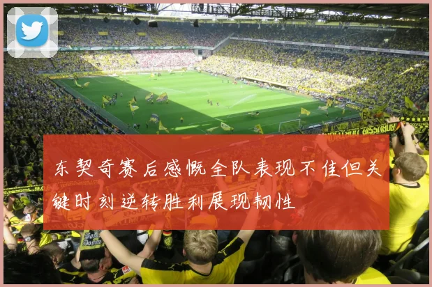东契奇赛后感慨全队表现不佳但关键时刻逆转胜利展现韧性