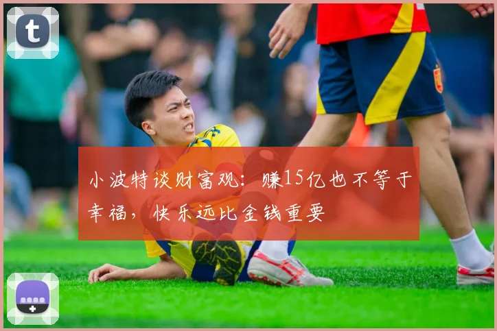 小波特谈财富观：赚15亿也不等于幸福，快乐远比金钱重要