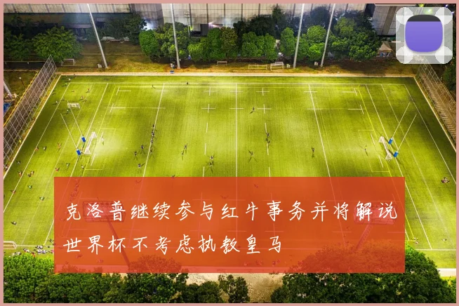 克洛普继续参与红牛事务并将解说世界杯不考虑执教皇马