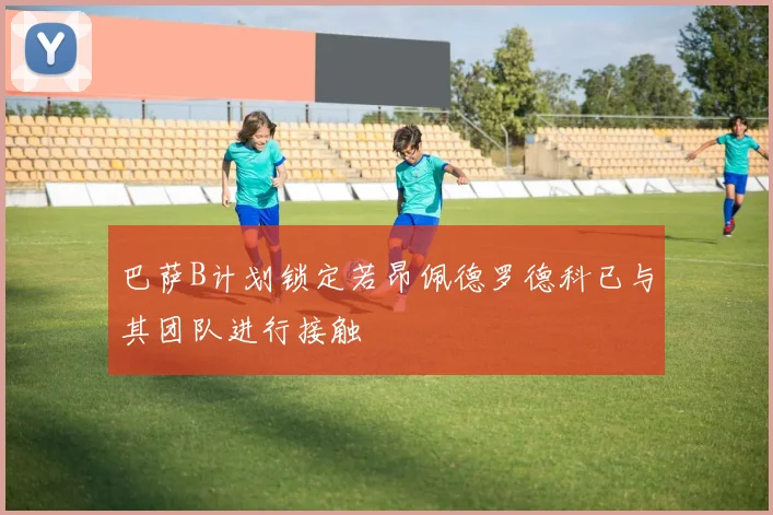 巴萨B计划锁定若昂佩德罗德科已与其团队进行接触
