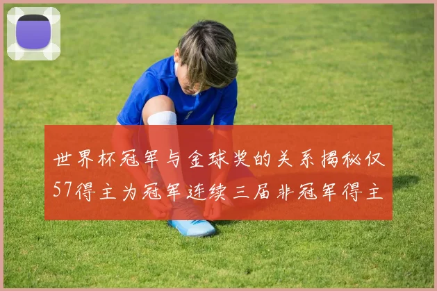世界杯冠军与金球奖的关系揭秘仅57得主为冠军连续三届非冠军得主分析