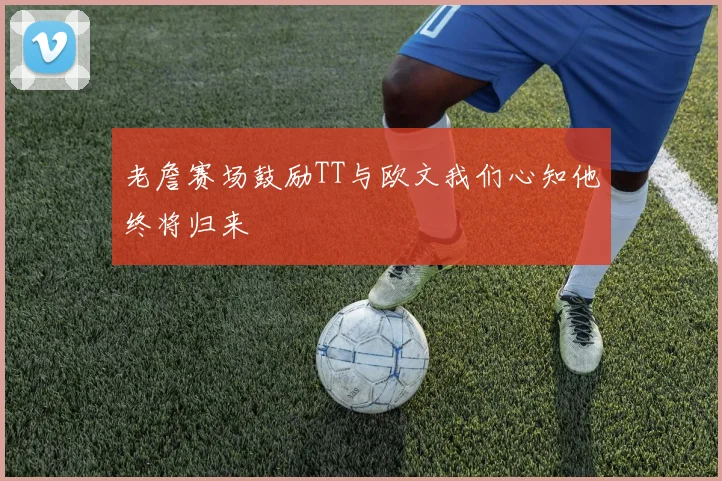 老詹赛场鼓励TT与欧文我们心知他终将归来